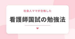 社会人ママが合格した 看護師国試の勉強法