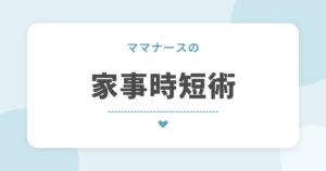 ママナースの 家事時短術