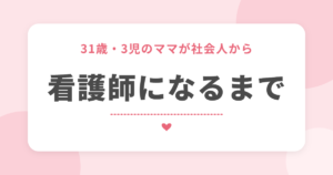 31歳・3児のママが社会人から 看護師になるまで